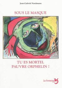 Sous le masque tu es mortel pauvre orphelin ! : fable théâtrale pour comédiens et marionnettes