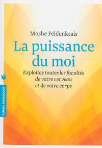 La puissance du moi : exploitez toutes les facultés de votre cerveau et de votre corps