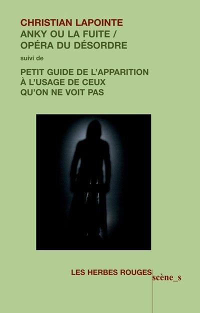 Anky, ou, La fuite : opéra du désordre. Petit guide de l'apparition à l'usage de ceux qu'on ne voit pas