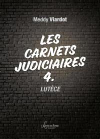 Les carnets judiciaires. Vol. 4. Lutèce