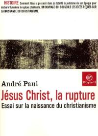 Jésus-Christ, la rupture : essai sur la naissance du christianisme