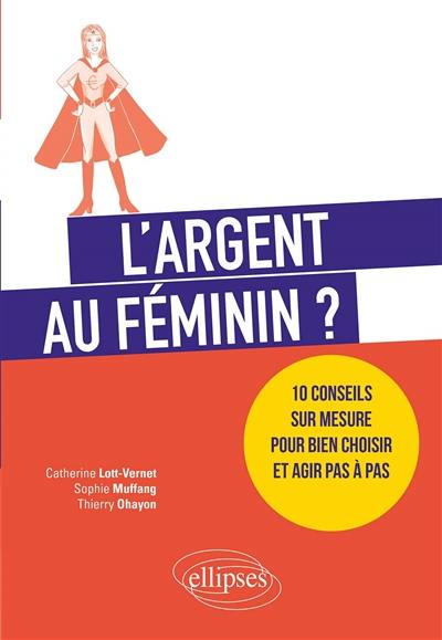 L'argent au féminin ? : 10 conseils sur mesure pour bien choisir et agir pas à pas