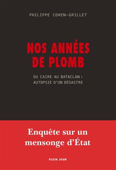 Nos années de plomb : du Caire au Bataclan : autopsie d'un désastre