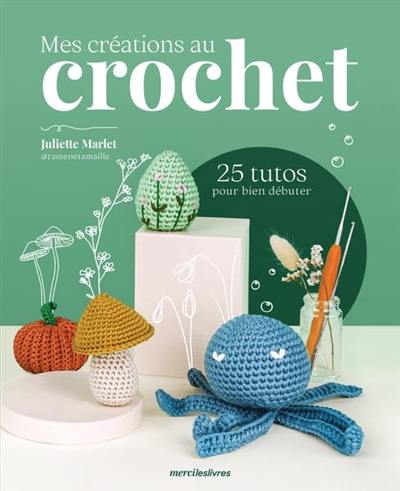 Mes créations au crochet : 25 tutos pour bien débuter