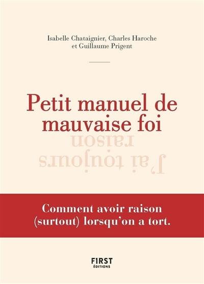 Petit manuel de mauvaise foi : comment avoir raison (surtout) lorsqu'on a tort