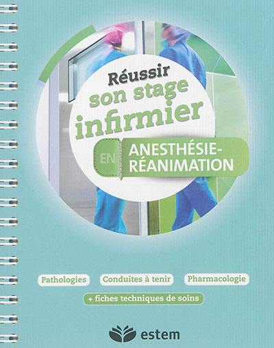 Réussir son stage infirmier en anesthésie-réanimation : pathologies, conduites à tenir, pharmacologie : + fiches techniques de soins