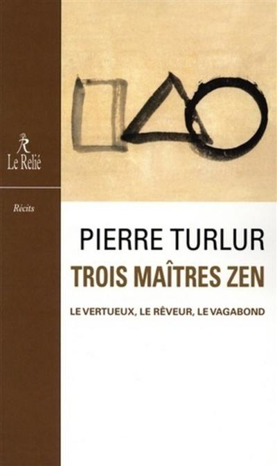 Trois maîtres zen : Dôgen, le vertueux ; Ryôkan, le rêveur ; Santôka, le vagabond : récits