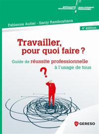 Travailler, pour quoi faire ? : guide de réussite professionnelle à l'usage de tous