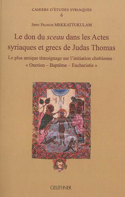 Le don du sceau dans les Actes syriaques et grecs de Judas Thomas : le plus antique témoignage sur l'initiation chrétienne : onction, baptême, eucharistie