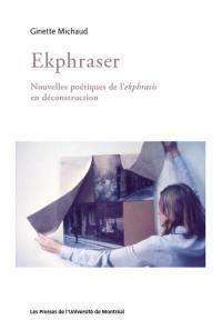 Ekphraser : nouvelles poétiques de l'ekphrasis en déconstruction