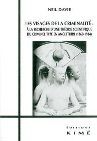 Les visages de la criminalité : à la recherche d'une théorie scientifique du criminel type en Angleterre (1860-1914)