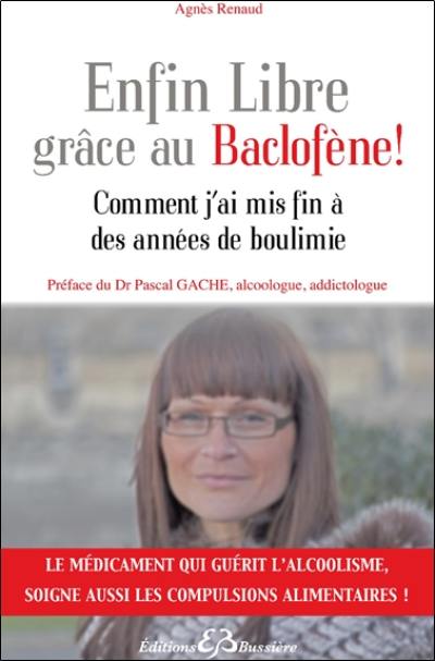 Enfin libre grâce au baclofène ! : comment j'ai mis fin à des années de boulimie