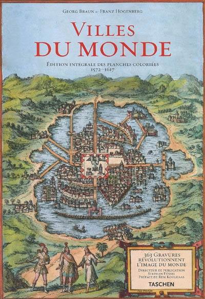 Villes du monde : 365 gravures révolutionnent l'image du monde, édition intégrale des planches coloriées, 1572-1617. civitates orbis terrarum