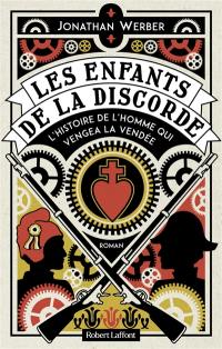 Les enfants de la discorde : l'histoire de l'homme qui vengea la Vendée