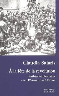 A la fête de la révolution : artistes et libertaires avec D'Annunzio à Fiume