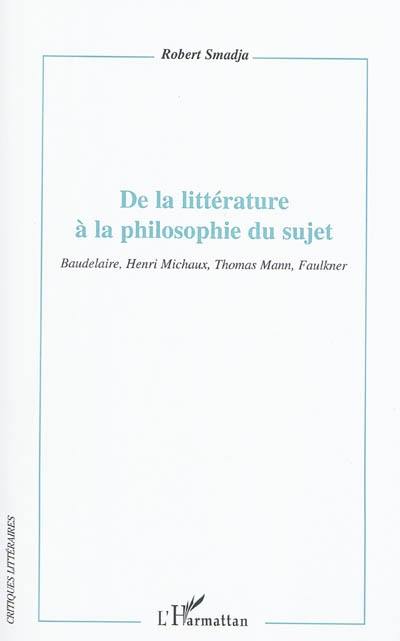 De la littérature à la philosophie du sujet : Baudelaire, Henri Michaux, Thomas Mann, Faulkner