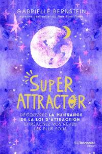 Super attractor : découvrez la puissance de la loi d'attraction et réalisez vos rêves les plus fous