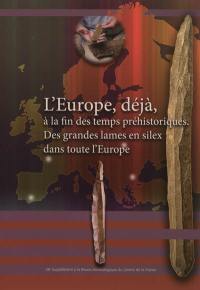 L'Europe, déjà, à la fin des temps préhistoriques : de grandes lames en silex dans toute l'Europe : actes de la table ronde internationale, Tours, vendredi 7 septembre 2007