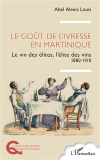 Le goût de l'ivresse en Martinique : le vin des élites, l'élite des vins : 1880-1910