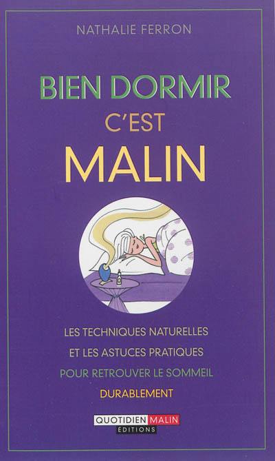 Bien dormir c'est malin : les techniques naturelles et les astuces pratiques pour retrouver le sommeil durablement