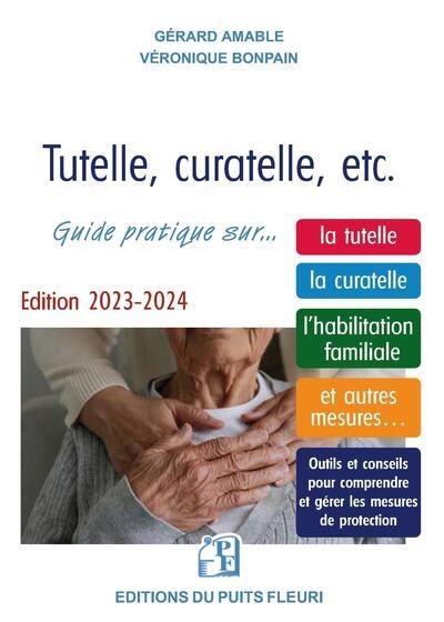 Tutelle, curatelle, etc. : guide juridique et pratique sur... la tutelle, la curatelle, l'habilitation familiale, et autres mesures... : outils et conseils pour comprendre et gérer les mesures de protection 2023-2024