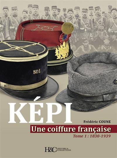 Képi : une coiffure française. Vol. 1. 1830-1939