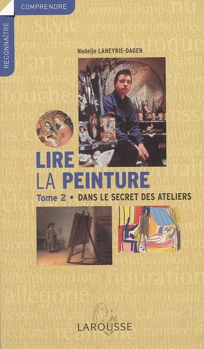 Lire la peinture. Vol. 2. Dans le secret des ateliers