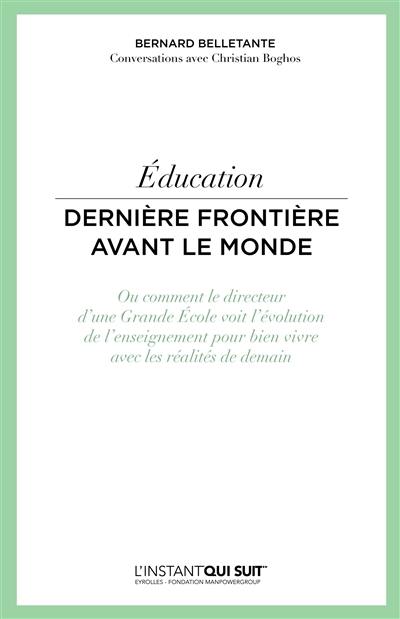 Education : dernière frontière avant le monde ou Comment le directeur d'une grande école voit l'évolution de l'enseignement pour bien vivre avec les réalités de demain : conversations avec Christian Boghos