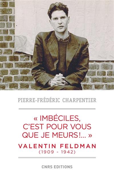 Imbéciles, c'est pour vous que je meurs !... : Valentin Feldman (1909-1942)