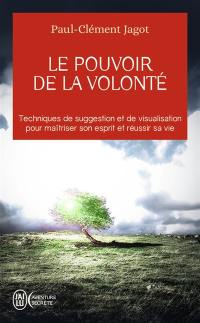 Le pouvoir de la volonté : sur soi-même, les autres et sur le destin : techniques de suggestion et de visualisation pour maîtriser son esprit et réussir sa vie