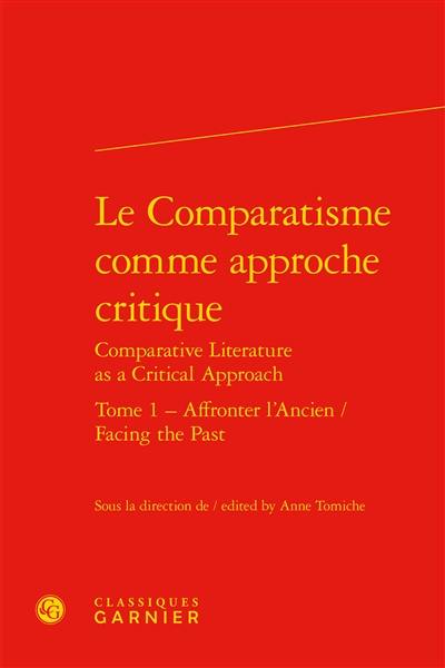 Le comparatisme comme approche critique. Vol. 1. Affronter l'ancien. Facing the past. Comparative literature as a critical approach. Vol. 1. Affronter l'ancien. Facing the past