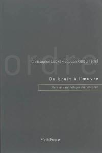 Du bruit à l'oeuvre : vers une esthétique du désordre