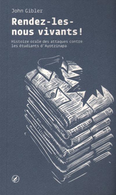 Rendez-les-nous vivants ! : histoire orale des attaques contre les étudiants d'Ayotzinapa