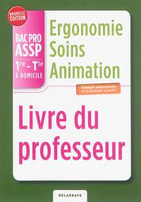 Ergonomie, soins, animation, bac pro ASSP 1re, terminale à domicile : techniques professionnelles et technologie associée : livre du professeur