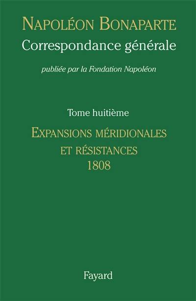 Correspondance générale. Vol. 8. Expansions méridionales et résistances, 1808-janvier 1809