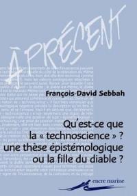 Qu'est-ce que la technoscience ? : une thèse épistémologique ou la fille du diable ? : enquête sur les usages de la notion de technoscience dans l'espace de la pensée française contemporaine