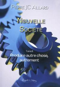 Nouvelle société. Vol. 2. Produire autre chose, autrement