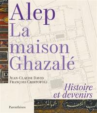 Alep, la maison Ghazalé : histoire et devenirs