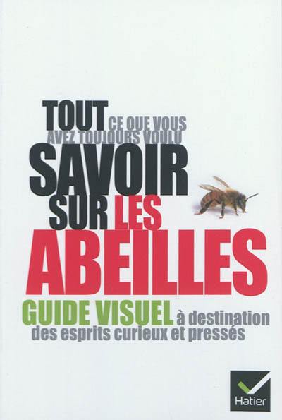 Tout ce que vous avez toujours voulu savoir sur les abeilles : guide visuel à destination des esprits curieux et pressés