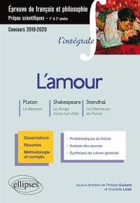 L'amour : Platon, Le banquet ; Shakespeare, Le songe d'une nuit d'été ; Stendhal, La chartreuse de Parme : épreuve de français et philosophie, prépas scientifiques 1re & 2e années, concours 2019-2020