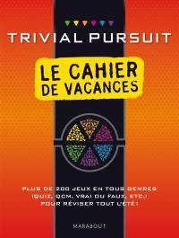 Trivial Pursuit : le cahier de vacances : plus de 200 jeux en tous genres (quiz, QCM, vrai ou faux, etc.) pour réviser tout l'été !