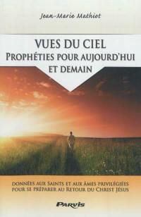 Vues du ciel : prophéties pour aujourd'hui et demain : ce que de nombreux saints et mystiques nous dévoilent