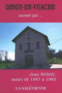 Dingy-en-Vuache... raconté par Jean Rosay, maire de 1947 à 1983