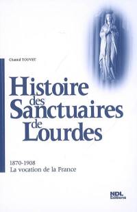 Histoire des sanctuaires de Lourdes. Vol. 2. 1870-1908, la vocation de la France