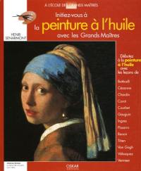 Initiez-vous à la peinture à l'huile avec les grands maîtres : débutez la peinture à l'huile avec les leçons de Botticelli, Cézanne, Chardin, Courbet, Degas, Delacroix, Gauguin, Ingres, Renoir, Titien, Van Gogh, Vélasquez, Vermeer