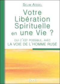 Votre libération spirituelle en une vie ? : oui, c'est possible, avec la voie de l'homme rusé