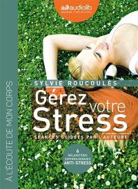 Gérez votre stress : 6 relaxations sophrologiques anti-stress : à l'écoute de mon corps