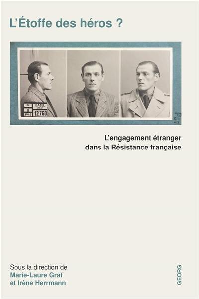 L'étoffe des héros ? : l'engagement étranger dans la Résistance française : actes du colloque L'engagement étranger dans la Résistance française : modalités, impacts et construction mémorielle, tenu à l'université de Genève, 21-22 juin 2018