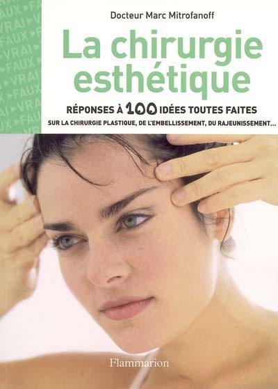 La chirurgie esthétique : réponses à 100 idées toutes faites sur la chirurgie plastique, de l'embellissement, du rajeunissement...