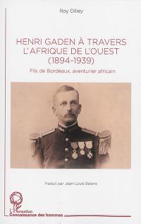 Henri Gaden à travers l'Afrique de l'Ouest : 1894-1939 : fils de Bordeaux, aventurier africain